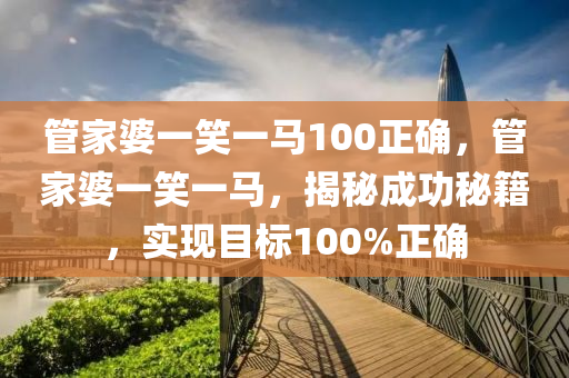 管家婆一笑一马100正确,坦荡解答解释落实_注释版11.14.94